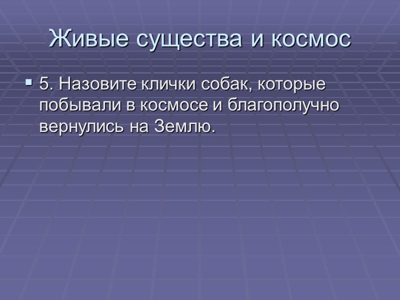 Живые существа и космос 5. Назовите клички собак, которые побывали в космосе и благополучно